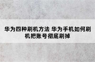 华为四种刷机方法 华为手机如何刷机把账号彻底刷掉